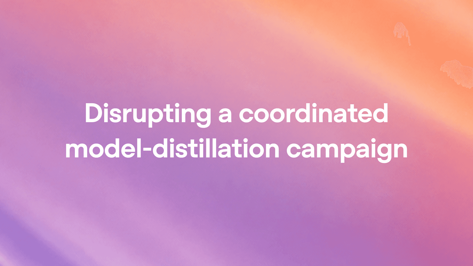 OpenAI 발표 대표 이미지 — 'Disrupting a coordinated model-distillation campaign' 제목 타이포그래피