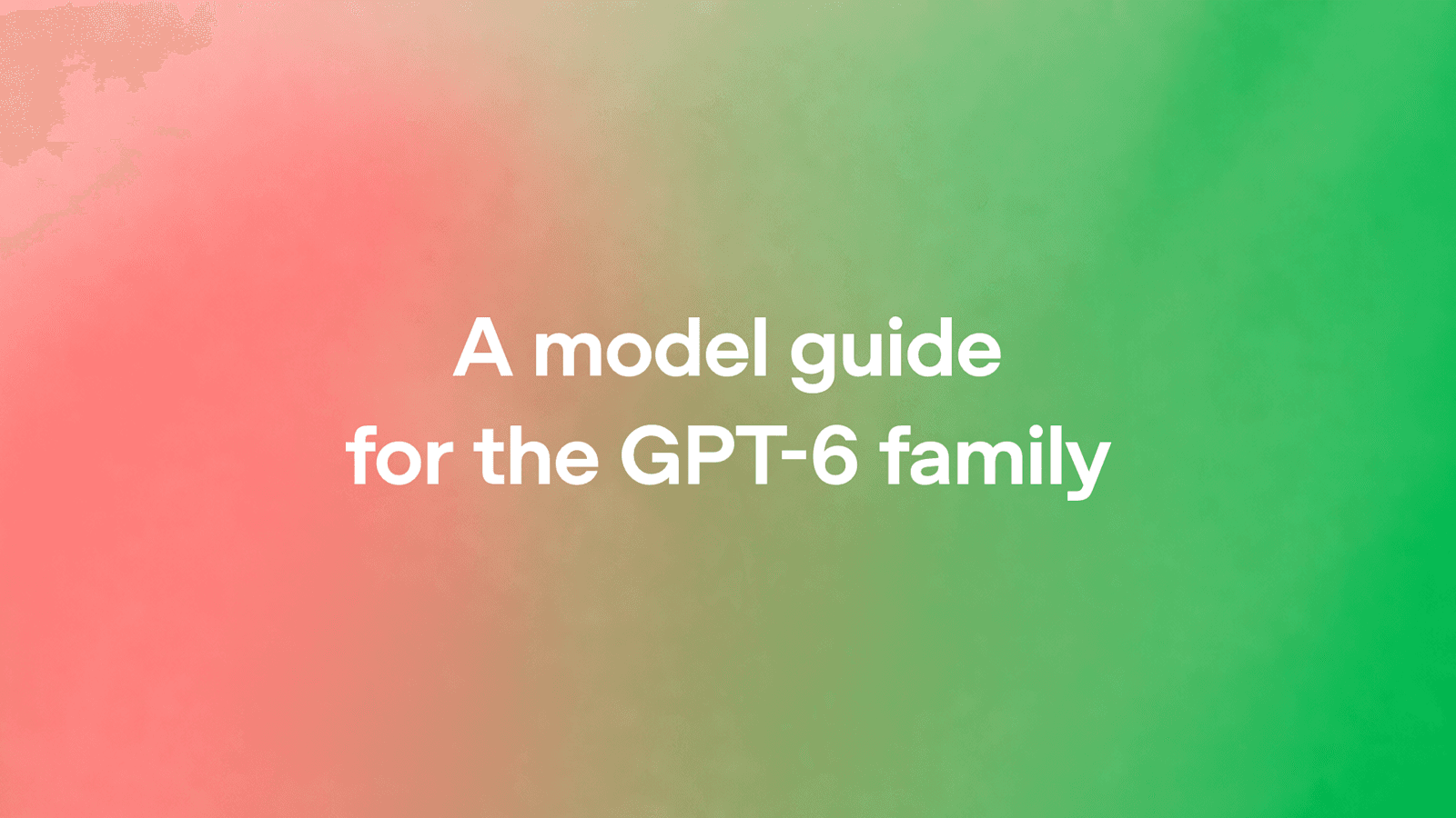 빨강에서 초록으로 번지는 그라데이션 배경 위 'A model guide for the GPT-6 family' 문구